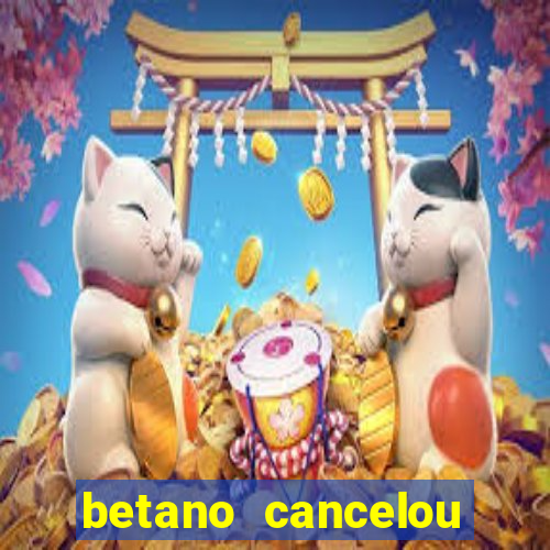 betano cancelou minha conta